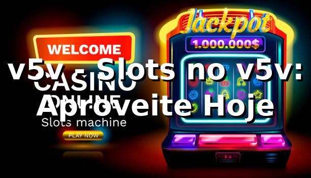 v5v - Slots no v5v: Aproveite Hoje 1 v5v - Slots no v5v: Aproveite Hoje